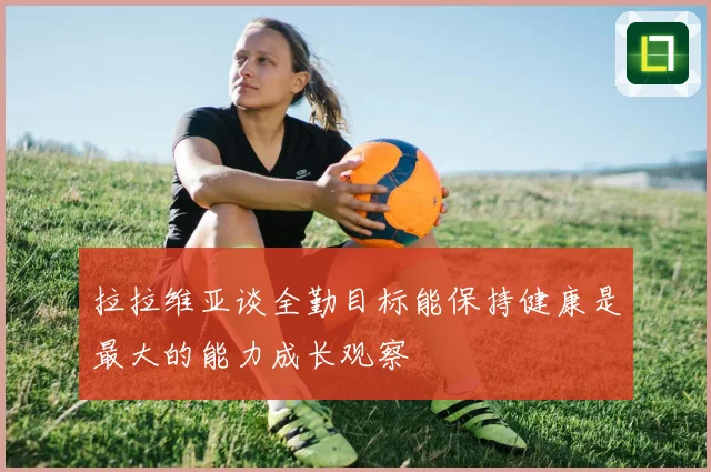 拉拉维亚谈全勤目标能保持健康是最大的能力成长观察