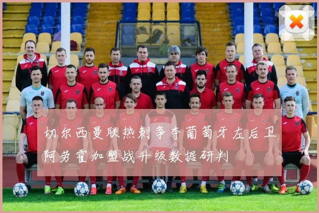 切尔西曼联热刺争夺葡萄牙左后卫阿劳霍加盟战升级数据研判