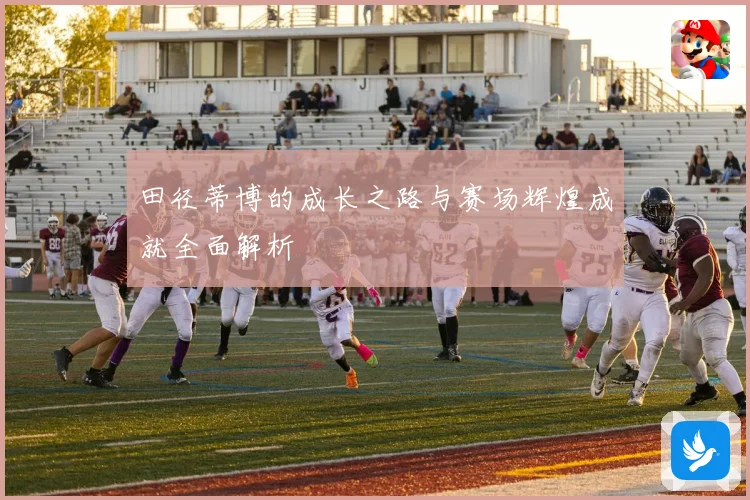 田径蒂博的成长之路与赛场辉煌成就全面解析