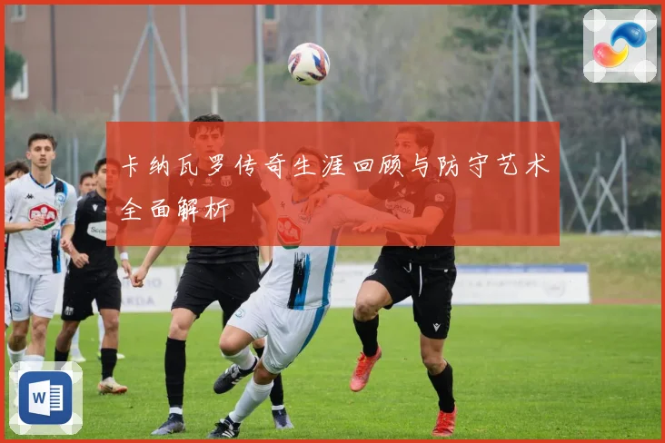 卡纳瓦罗传奇生涯回顾与防守艺术全面解析