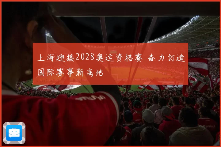 上海迎接2028奥运资格赛 奋力打造国际赛事新高地
