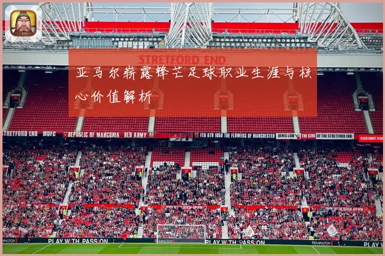 亚马尔崭露锋芒足球职业生涯与核心价值解析