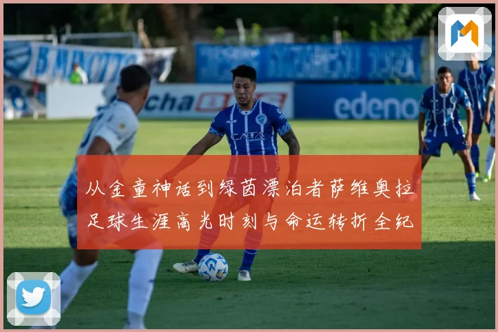 从金童神话到绿茵漂泊者萨维奥拉足球生涯高光时刻与命运转折全纪录