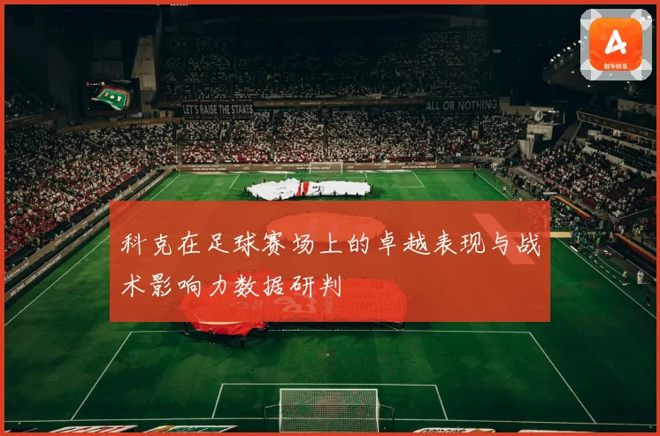 科克在足球赛场上的卓越表现与战术影响力数据研判