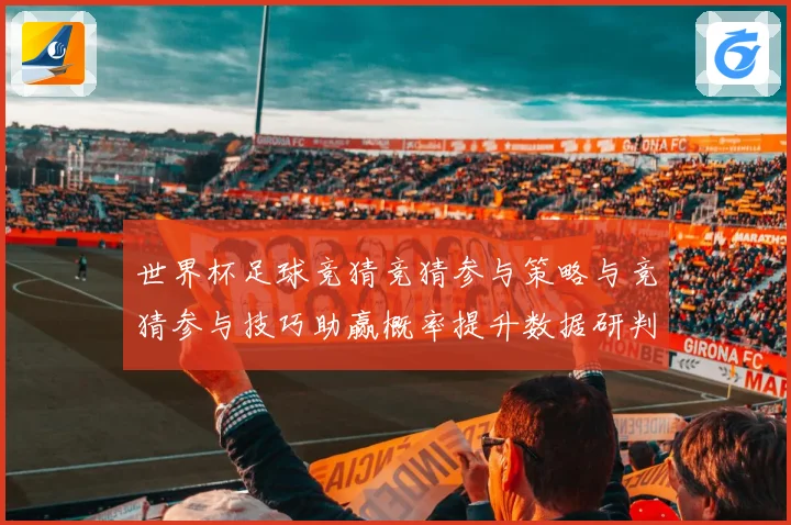 世界杯足球竞猜竞猜参与策略与竞猜参与技巧助赢概率提升数据研判