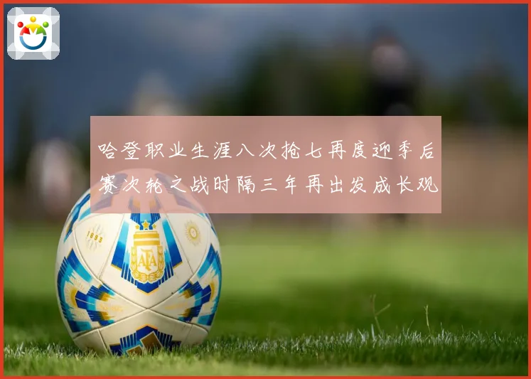 哈登职业生涯八次抢七再度迎季后赛次轮之战时隔三年再出发成长观察