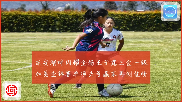 东安湖畔闪耀全场王子露三金一银加冕全锦赛单项头号赢家再创佳绩
