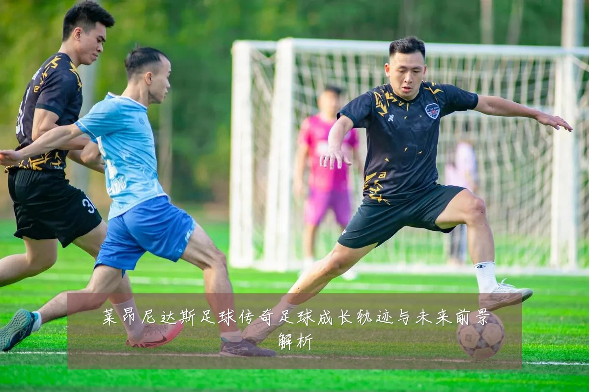 莱昂尼达斯足球传奇足球成长轨迹与未来前景解析