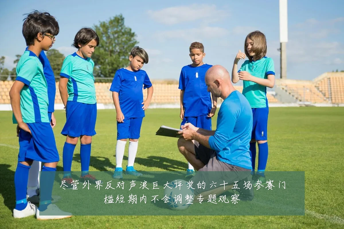 尽管外界反对声浪巨大评奖的六十五场参赛门槛短期内不会调整专题观察