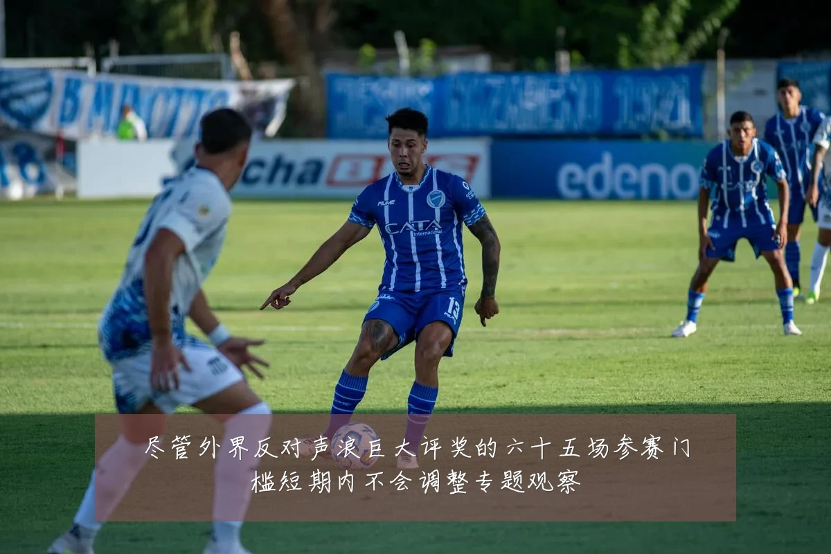 尽管外界反对声浪巨大评奖的六十五场参赛门槛短期内不会调整专题观察