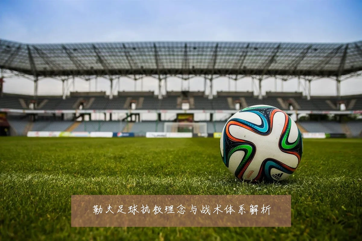 勒夫足球执教理念与战术体系解析