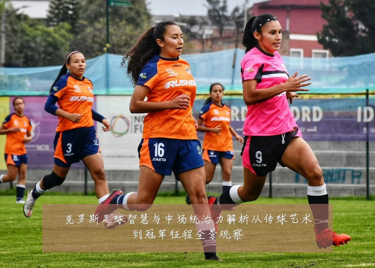 克罗斯足球智慧与中场统治力解析从传球艺术到冠军征程全景观察