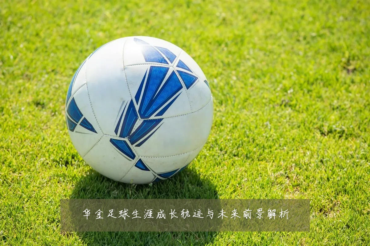 华金足球生涯成长轨迹与未来前景解析