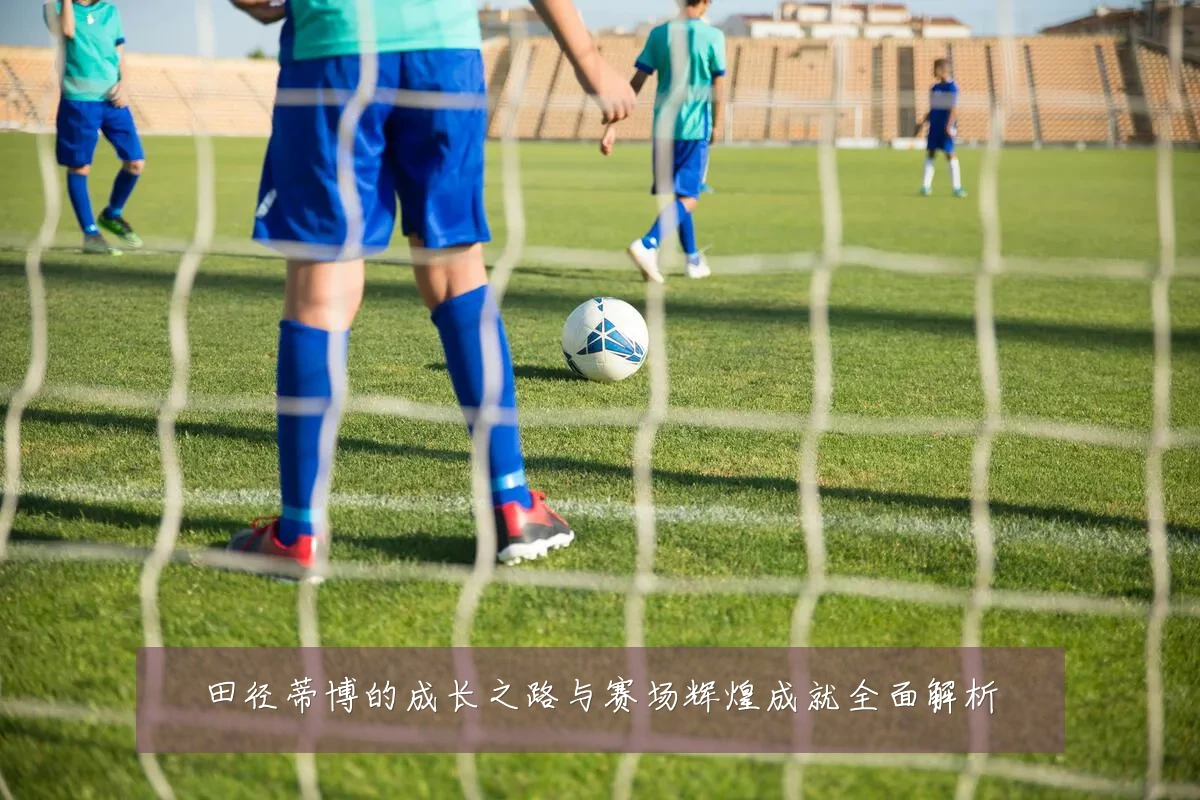 田径蒂博的成长之路与赛场辉煌成就全面解析